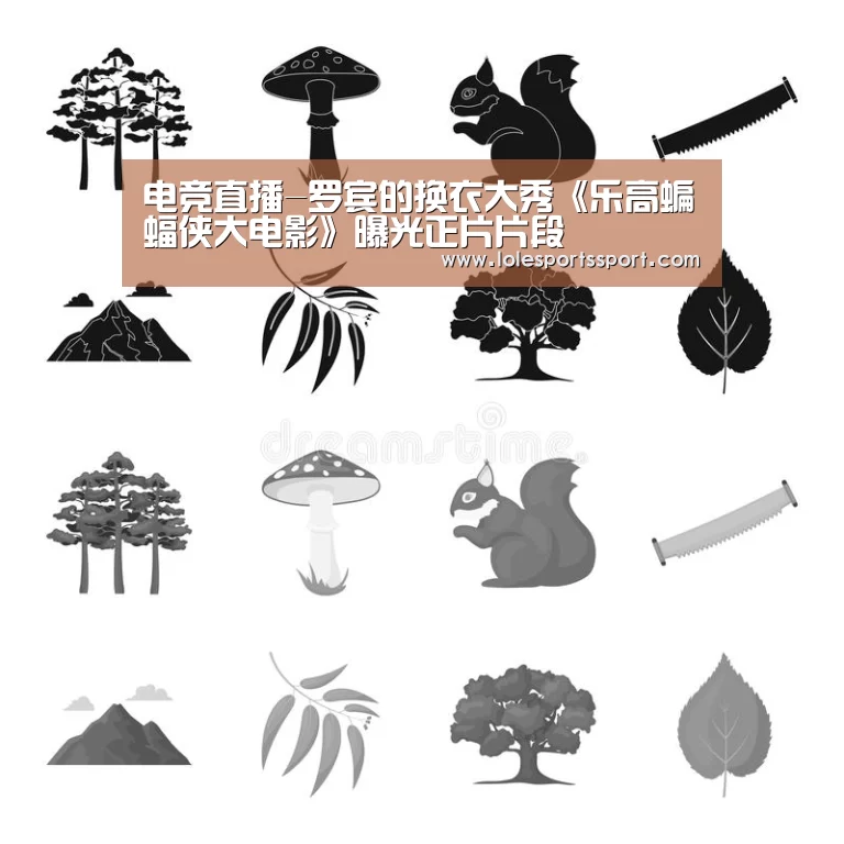 电竞直播-罗宾的换衣大秀《乐高蝙蝠侠大电影》曝光正片片段(图3) 英雄联盟竞猜大厅 - LOL全球总决赛下注官方网站