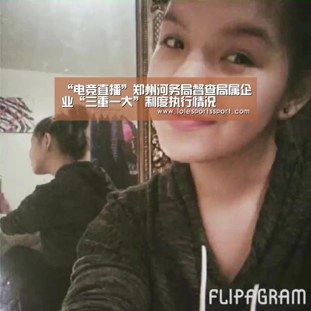 “电竞直播”郑州河务局督查局属企业“三重一大”制度执行情况(图2) 电竞直播